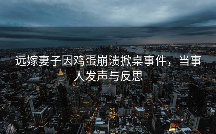 远嫁妻子因鸡蛋崩溃掀桌事件，当事人发声与反思