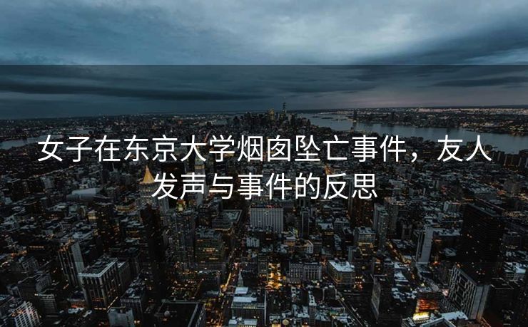 女子在东京大学烟囱坠亡事件，友人发声与事件的反思