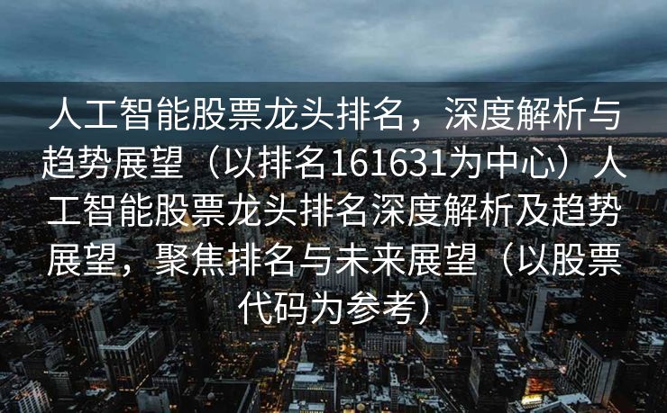 人工智能股票龙头排名，深度解析与趋势展望（以排名161631为中心）人工智能股票龙头排名深度解析及趋势展望，聚焦排名与未来展望（以股票代码为参考）