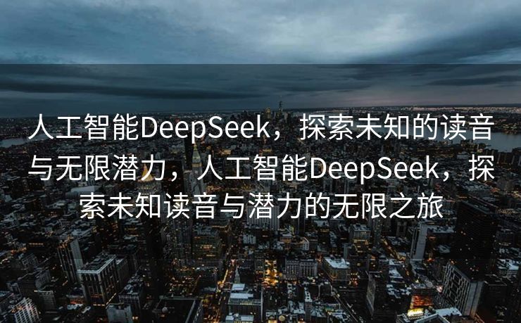 人工智能DeepSeek，探索未知的读音与无限潜力，人工智能DeepSeek，探索未知读音与潜力的无限之旅