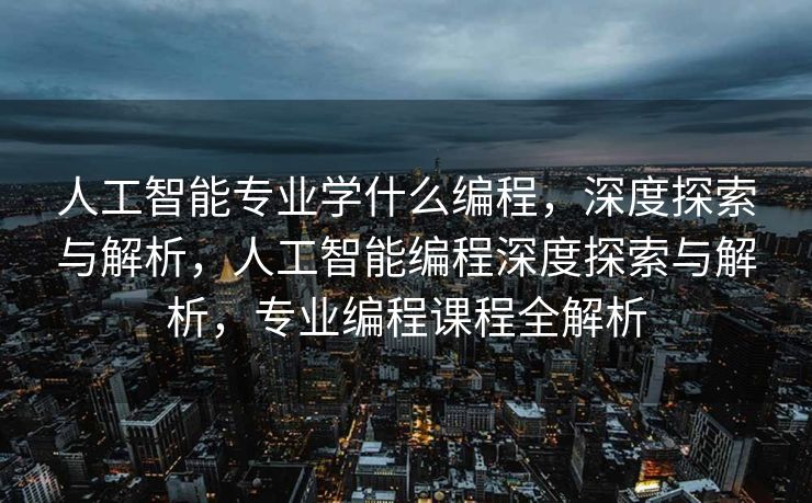 人工智能专业学什么编程，深度探索与解析，人工智能编程深度探索与解析，专业编程课程全解析