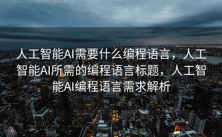 人工智能AI需要什么编程语言，人工智能AI所需的编程语言标题，人工智能AI编程语言需求解析