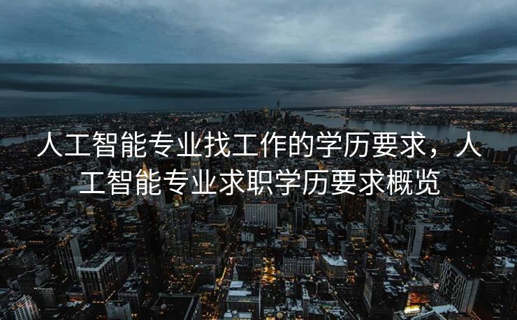人工智能专业找工作的学历要求，人工智能专业求职学历要求概览