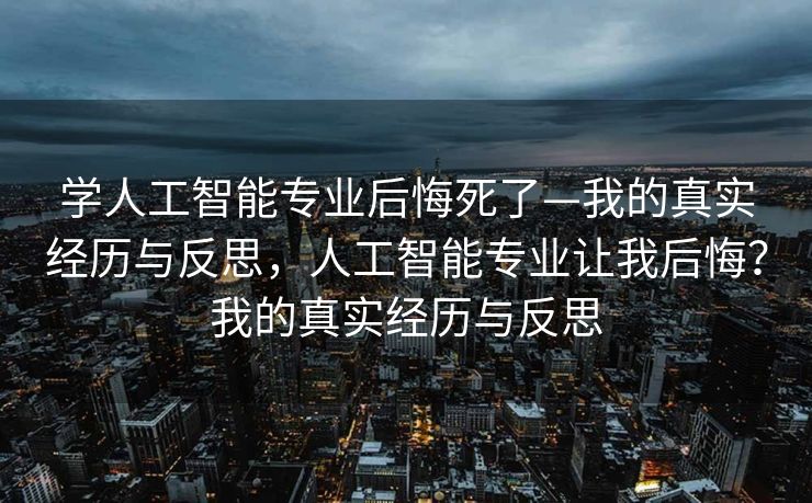 学人工智能专业后悔死了—我的真实经历与反思，人工智能专业让我后悔？我的真实经历与反思