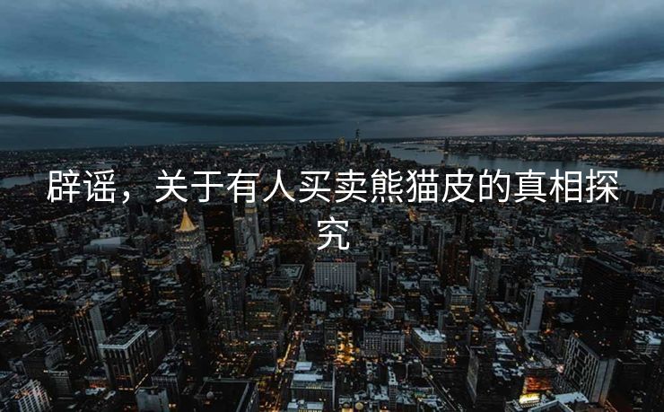 辟谣，关于有人买卖熊猫皮的真相探究