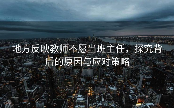 地方反映教师不愿当班主任，探究背后的原因与应对策略