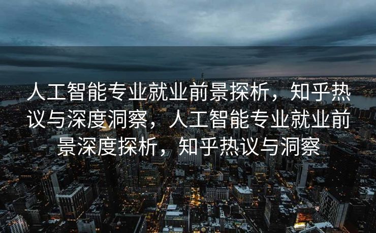 人工智能专业就业前景探析，知乎热议与深度洞察，人工智能专业就业前景深度探析，知乎热议与洞察