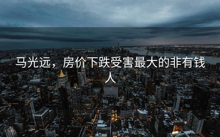 马光远，房价下跌受害最大的非有钱人