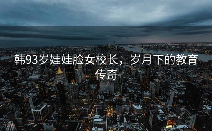 韩93岁娃娃脸女校长，岁月下的教育传奇