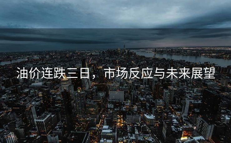 油价连跌三日，市场反应与未来展望