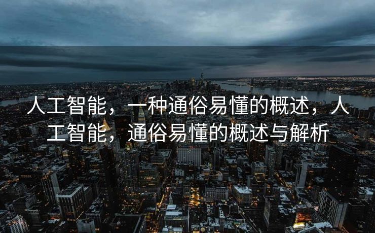 人工智能，一种通俗易懂的概述，人工智能，通俗易懂的概述与解析
