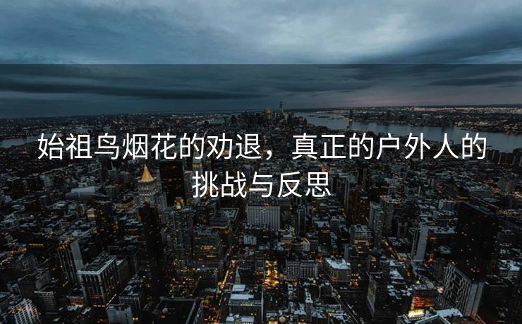 始祖鸟烟花的劝退，真正的户外人的挑战与反思