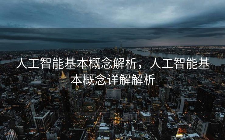 人工智能基本概念解析，人工智能基本概念详解解析