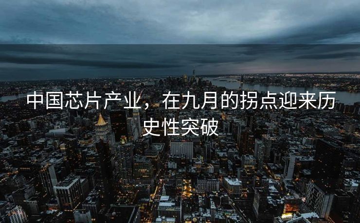 中国芯片产业，在九月的拐点迎来历史性突破