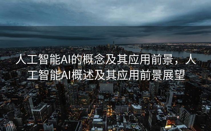 人工智能AI的概念及其应用前景，人工智能AI概述及其应用前景展望
