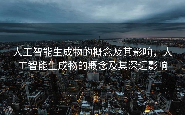 人工智能生成物的概念及其影响，人工智能生成物的概念及其深远影响