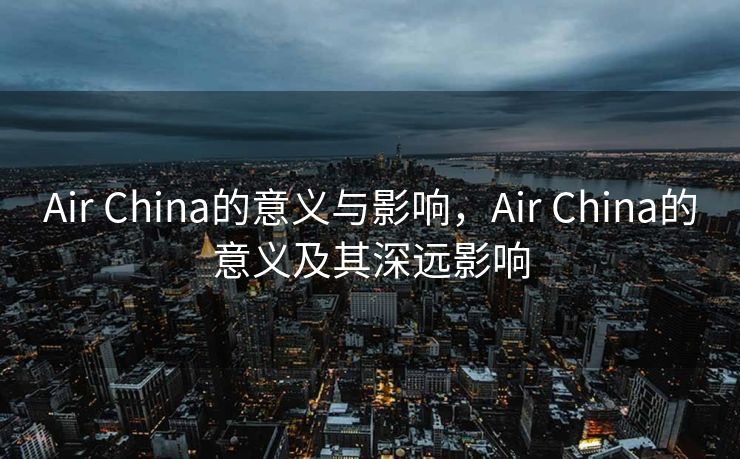 Air China的意义与影响，Air China的意义及其深远影响