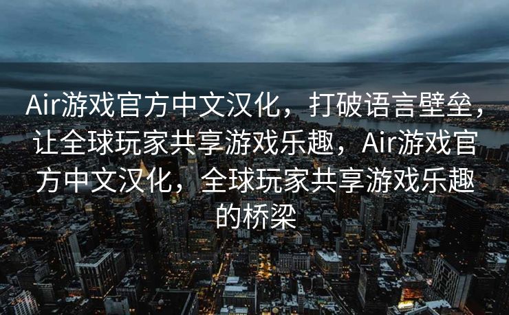 Air游戏官方中文汉化，打破语言壁垒，让全球玩家共享游戏乐趣，Air游戏官方中文汉化，全球玩家共享游戏乐趣的桥梁
