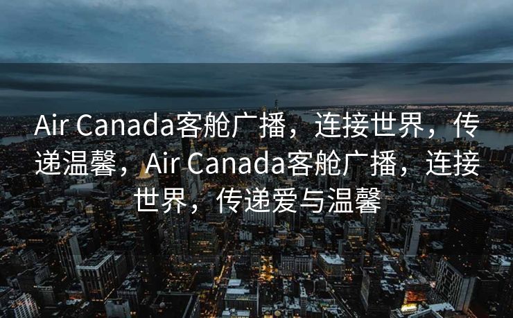 Air Canada客舱广播，连接世界，传递温馨，Air Canada客舱广播，连接世界，传递爱与温馨