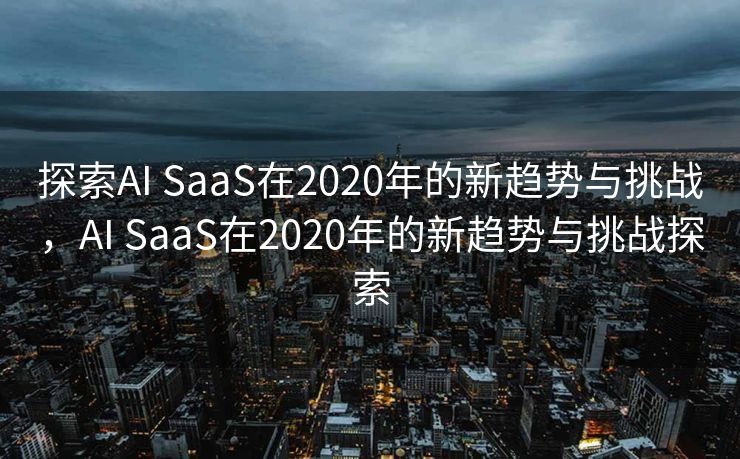 探索AI SaaS在2020年的新趋势与挑战，AI SaaS在2020年的新趋势与挑战探索