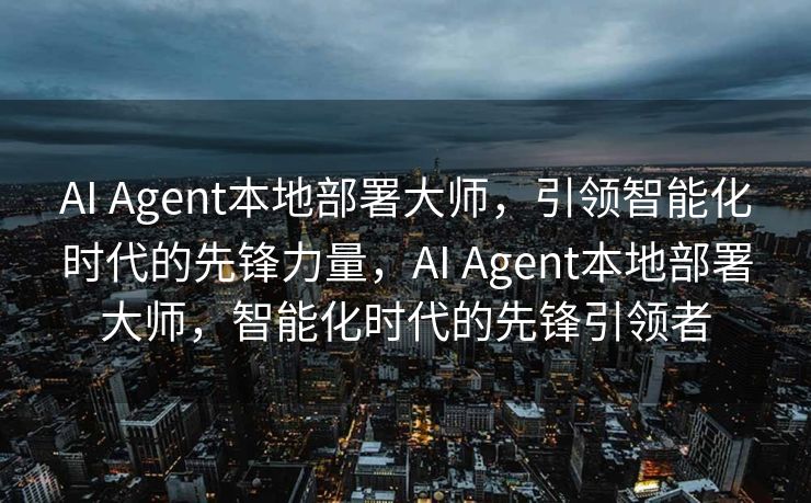 AI Agent本地部署大师，引领智能化时代的先锋力量，AI Agent本地部署大师，智能化时代的先锋引领者