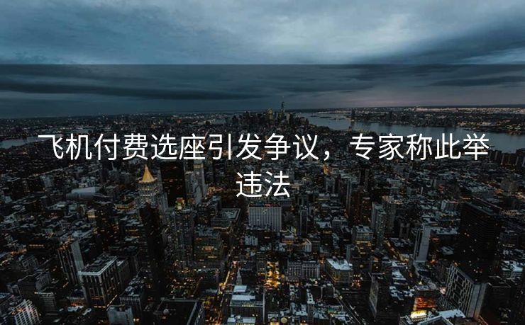 飞机付费选座引发争议，专家称此举违法