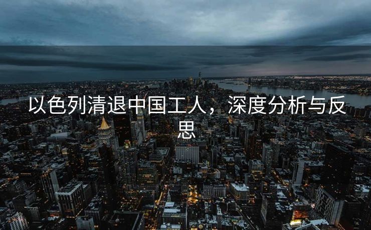以色列清退中国工人，深度分析与反思
