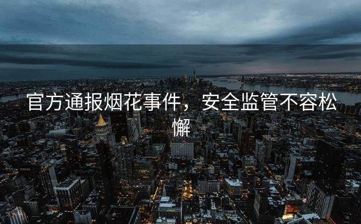 官方通报烟花事件，安全监管不容松懈