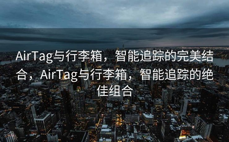 AirTag与行李箱，智能追踪的完美结合，AirTag与行李箱，智能追踪的绝佳组合