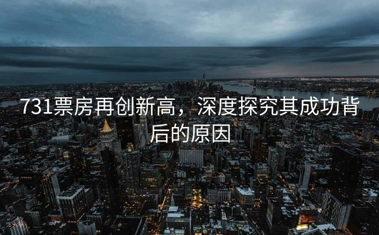 731票房再创新高，深度探究其成功背后的原因