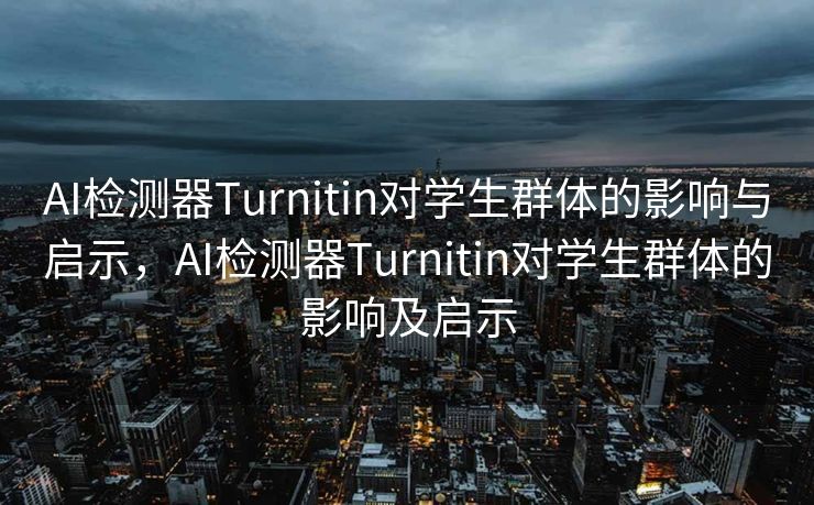 AI检测器Turnitin对学生群体的影响与启示，AI检测器Turnitin对学生群体的影响及启示
