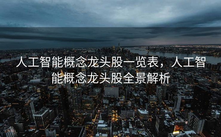 人工智能概念龙头股一览表，人工智能概念龙头股全景解析