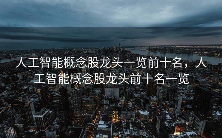 人工智能概念股龙头一览前十名，人工智能概念股龙头前十名一览