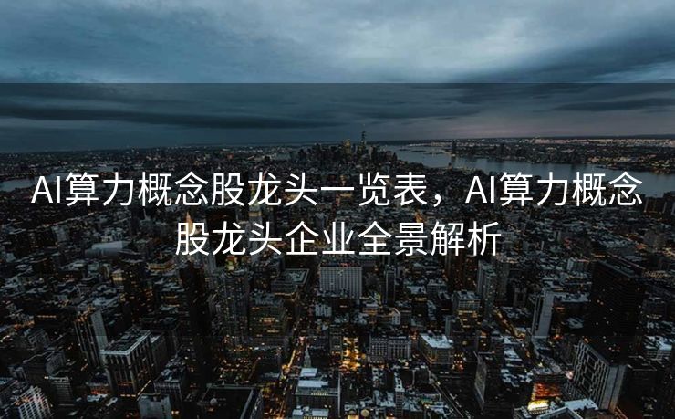 AI算力概念股龙头一览表，AI算力概念股龙头企业全景解析