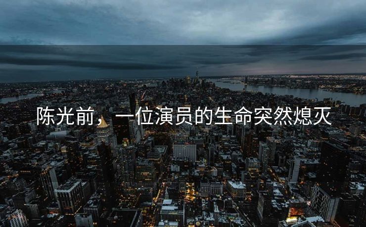 陈光前，一位演员的生命突然熄灭