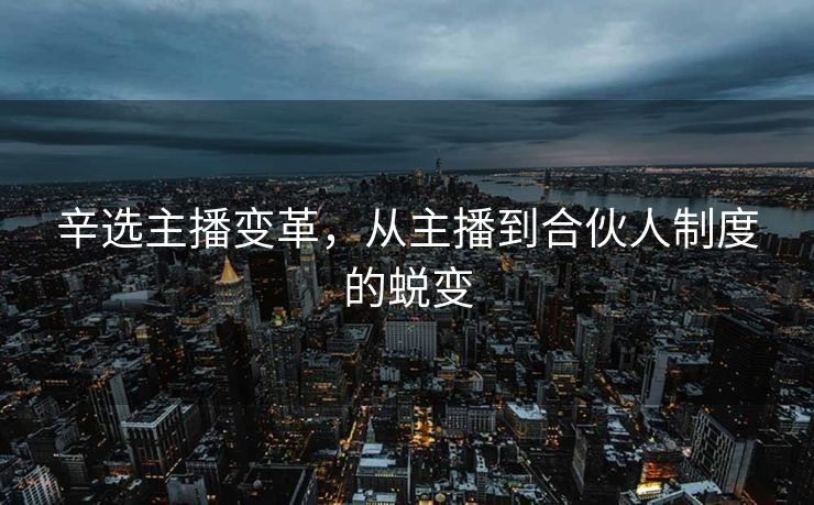 辛选主播变革，从主播到合伙人制度的蜕变