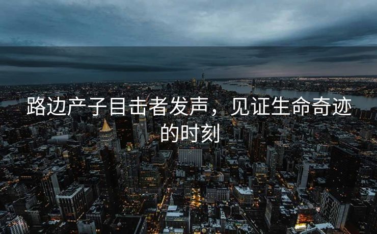 路边产子目击者发声，见证生命奇迹的时刻