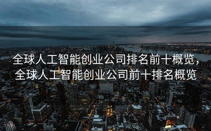 全球人工智能创业公司排名前十概览，全球人工智能创业公司前十排名概览