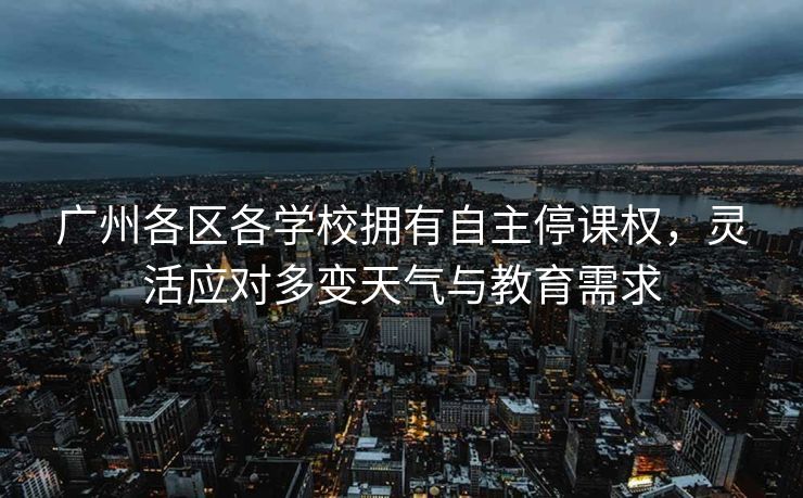 广州各区各学校拥有自主停课权，灵活应对多变天气与教育需求