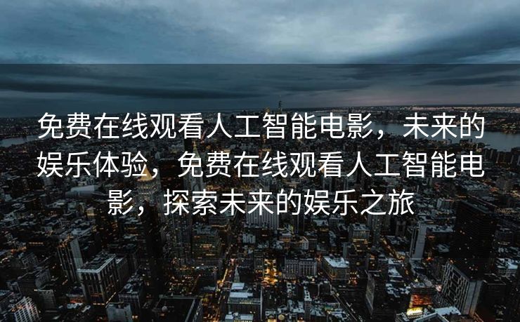 免费在线观看人工智能电影，未来的娱乐体验，免费在线观看人工智能电影，探索未来的娱乐之旅