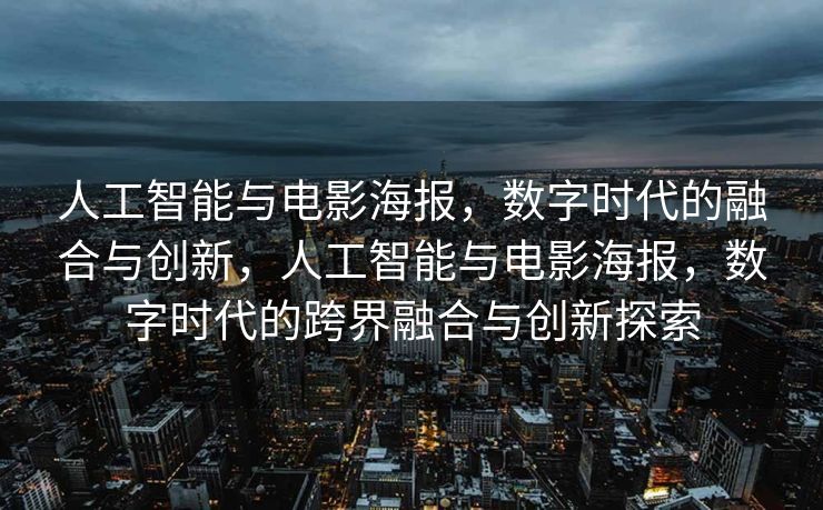 人工智能与电影海报，数字时代的融合与创新，人工智能与电影海报，数字时代的跨界融合与创新探索