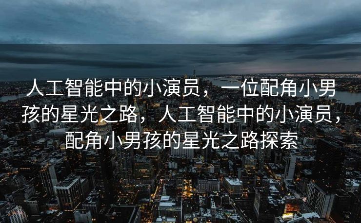 人工智能中的小演员，一位配角小男孩的星光之路，人工智能中的小演员，配角小男孩的星光之路探索