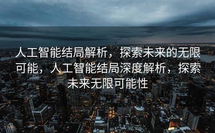 人工智能结局解析，探索未来的无限可能，人工智能结局深度解析，探索未来无限可能性