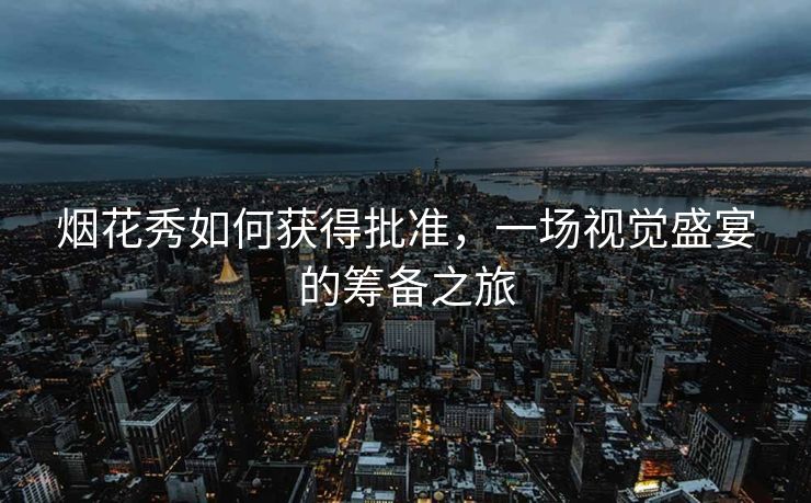 烟花秀如何获得批准，一场视觉盛宴的筹备之旅