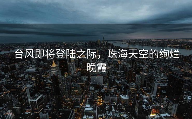台风即将登陆之际，珠海天空的绚烂晚霞