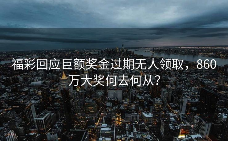 福彩回应巨额奖金过期无人领取，860万大奖何去何从？