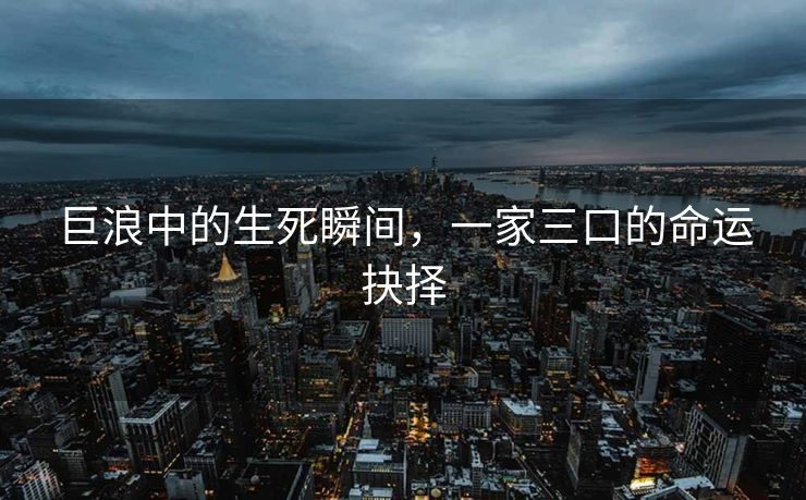 巨浪中的生死瞬间，一家三口的命运抉择
