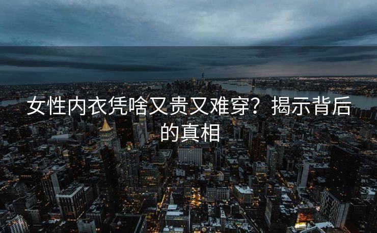 女性内衣凭啥又贵又难穿？揭示背后的真相