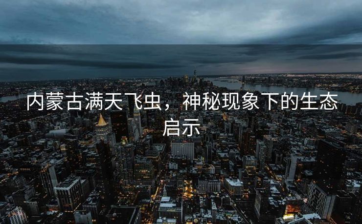 内蒙古满天飞虫，神秘现象下的生态启示
