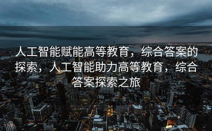 人工智能赋能高等教育，综合答案的探索，人工智能助力高等教育，综合答案探索之旅